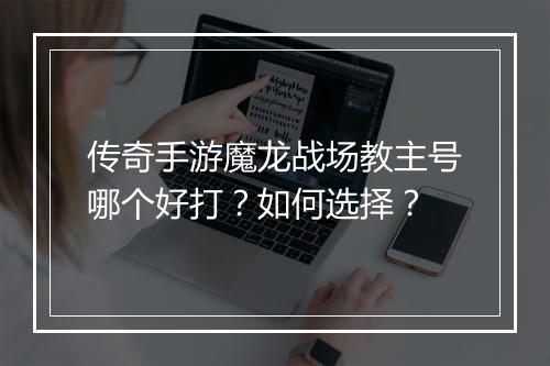 传奇手游魔龙战场教主号哪个好打？如何选择？