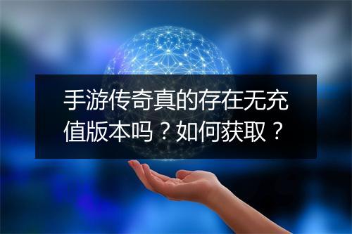 手游传奇真的存在无充值版本吗？如何获取？