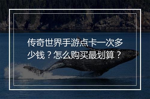 传奇世界手游点卡一次多少钱？怎么购买最划算？