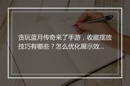 贪玩蓝月传奇来了手游，收藏摆放技巧有哪些？怎么优化展示效果？