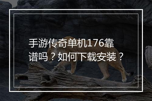 手游传奇单机176靠谱吗？如何下载安装？