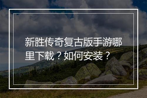 新胜传奇复古版手游哪里下载？如何安装？