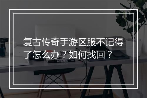 复古传奇手游区服不记得了怎么办？如何找回？