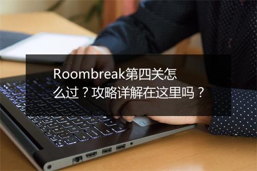 Roombreak第四关怎么过？攻略详解在这里吗？