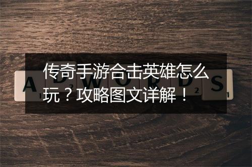 传奇手游合击英雄怎么玩？攻略图文详解！