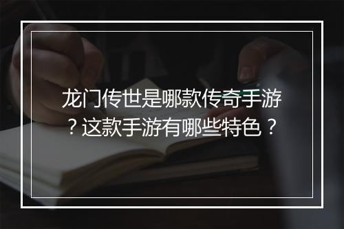 龙门传世是哪款传奇手游？这款手游有哪些特色？