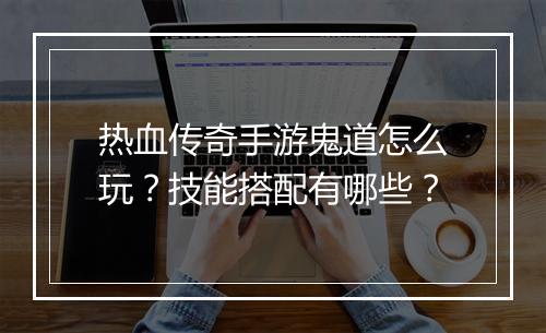 热血传奇手游鬼道怎么玩?技能搭配有哪些?