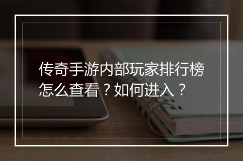 传奇手游内部玩家排行榜怎么查看？如何进入？