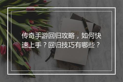传奇手游回归攻略，如何快速上手？回归技巧有哪些？