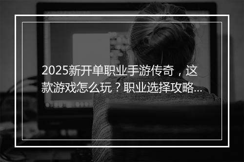 2025新开单职业手游传奇，这款游戏怎么玩？职业选择攻略？