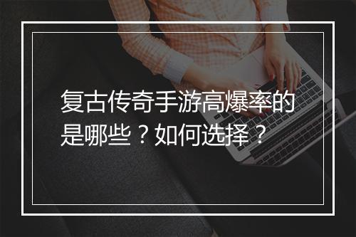 复古传奇手游高爆率的是哪些？如何选择？