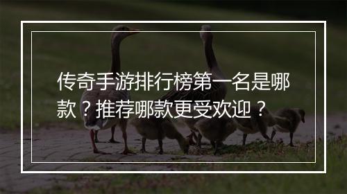 传奇手游排行榜第一名是哪款？推荐哪款更受欢迎？