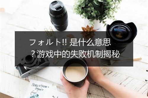 フォルト!! 是什么意思？游戏中的失败机制揭秘