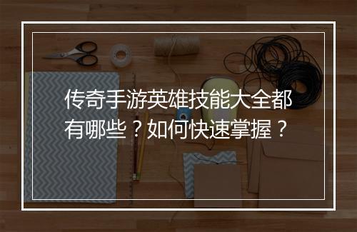 传奇手游英雄技能大全都有哪些？如何快速掌握？