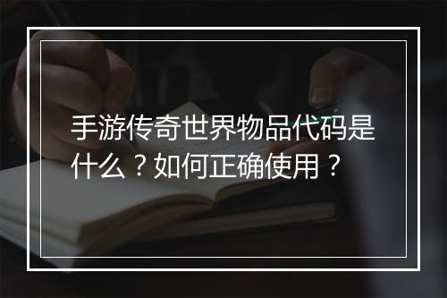 手游传奇世界物品代码是什么？如何正确使用？