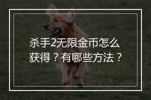 杀手2无限金币怎么获得？有哪些方法？