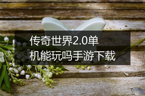 传奇世界2.0单机能玩吗手游下载
