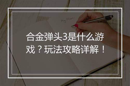 合金弹头3是什么游戏？玩法攻略详解！