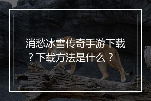 消愁冰雪传奇手游下载？下载方法是什么？