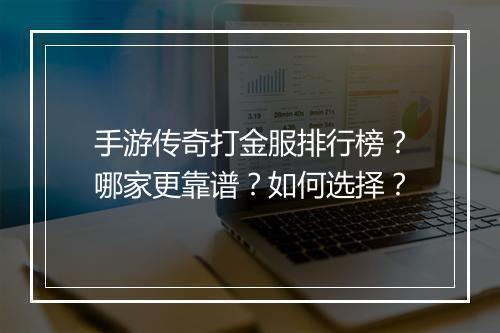 手游传奇打金服排行榜？哪家更靠谱？如何选择？