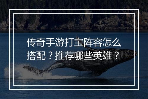 传奇手游打宝阵容怎么搭配？推荐哪些英雄？