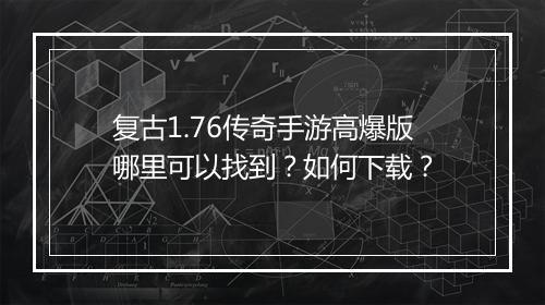 复古1.76传奇手游高爆版哪里可以找到？如何下载？