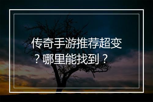 传奇手游推荐超变？哪里能找到？