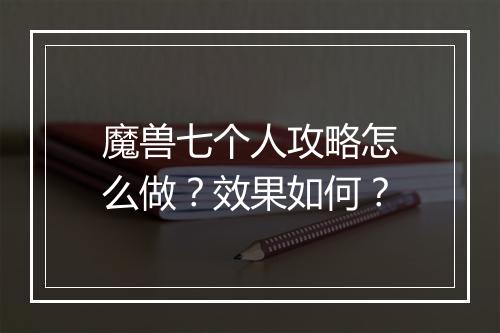 魔兽七个人攻略怎么做？效果如何？