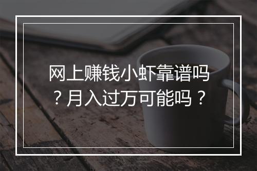 网上赚钱小虾靠谱吗？月入过万可能吗？