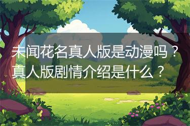 未闻花名真人版是动漫吗？真人版剧情介绍是什么？