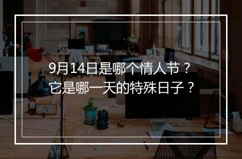 9月14日是哪个情人节？它是哪一天的特殊日子？