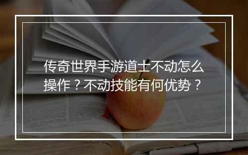 传奇世界手游道士不动怎么操作？不动技能有何优势？