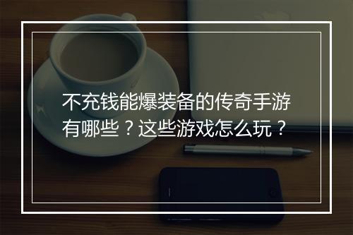 不充钱能爆装备的传奇手游有哪些？这些游戏怎么玩？