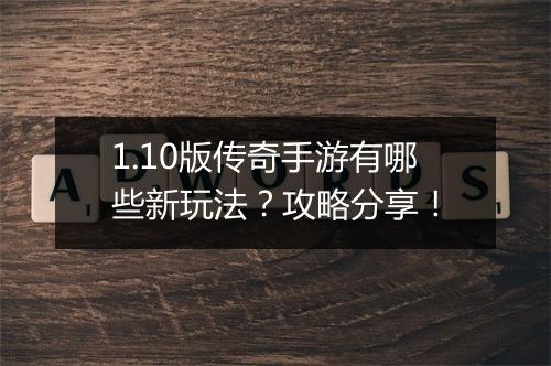 1.10版传奇手游有哪些新玩法？攻略分享！