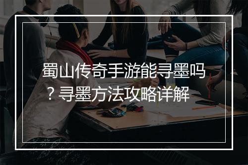 蜀山传奇手游能寻墨吗？寻墨方法攻略详解