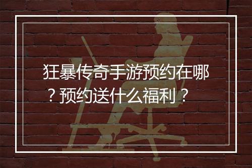 狂暴传奇手游预约在哪？预约送什么福利？