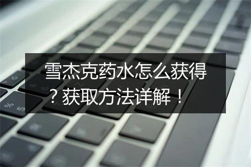 雪杰克药水怎么获得？获取方法详解！