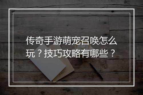 传奇手游萌宠召唤怎么玩？技巧攻略有哪些？