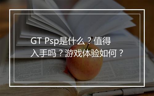 GT Psp是什么？值得入手吗？游戏体验如何？