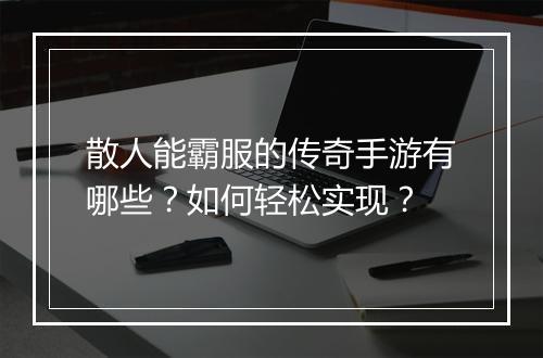 散人能霸服的传奇手游有哪些？如何轻松实现？