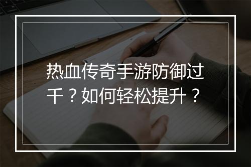 热血传奇手游防御过千？如何轻松提升？