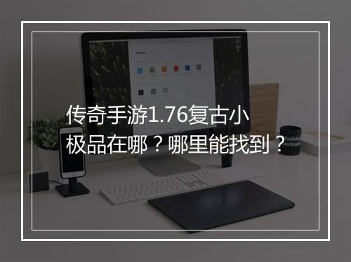 传奇手游1.76复古小极品在哪？哪里能找到？