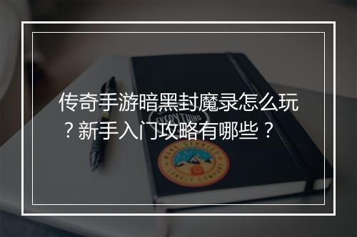 传奇手游暗黑封魔录怎么玩？新手入门攻略有哪些？