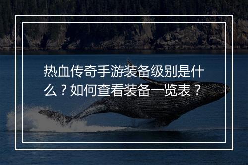热血传奇手游装备级别是什么？如何查看装备一览表？