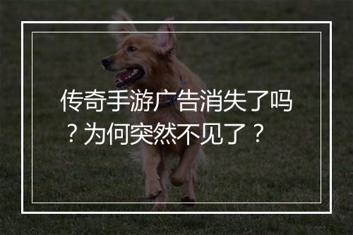 传奇手游广告消失了吗？为何突然不见了？