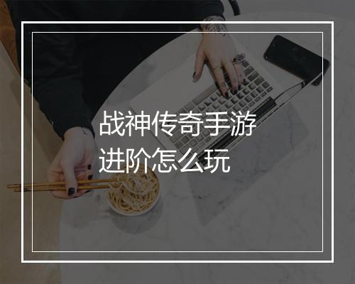 战神传奇手游进阶怎么玩