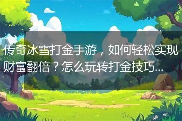 传奇冰雪打金手游，如何轻松实现财富翻倍？怎么玩转打金技巧？