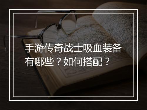 手游传奇战士吸血装备有哪些？如何搭配？