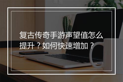 复古传奇手游声望值怎么提升？如何快速增加？