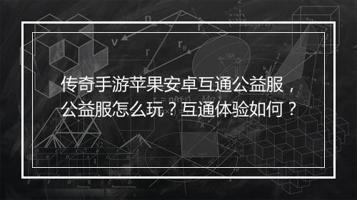 传奇手游苹果安卓互通公益服，公益服怎么玩？互通体验如何？
